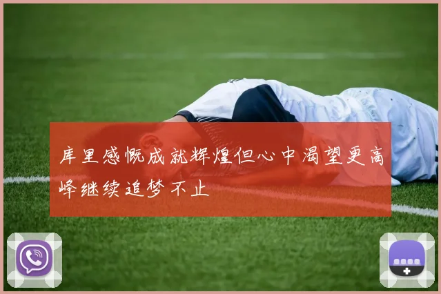 库里感慨成就辉煌但心中渴望更高峰继续追梦不止