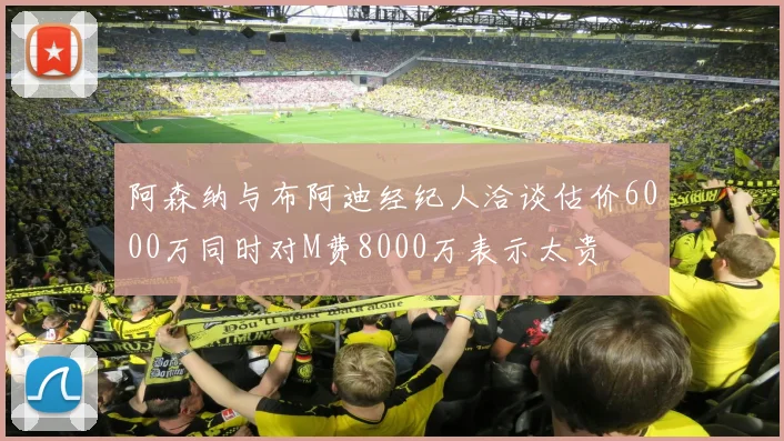 阿森纳与布阿迪经纪人洽谈估价6000万同时对M费8000万表示太贵