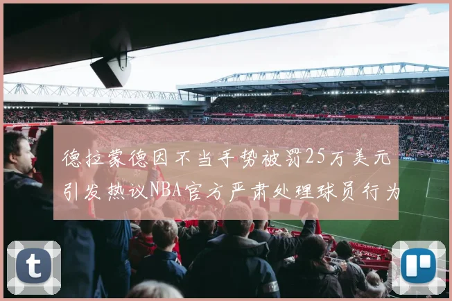 德拉蒙德因不当手势被罚25万美元引发热议NBA官方严肃处理球员行为