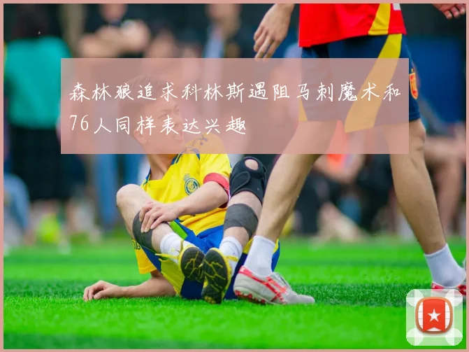 森林狼追求科林斯遇阻马刺魔术和76人同样表达兴趣