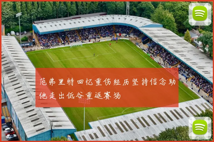 范弗里特回忆重伤经历坚持信念助他走出低谷重返赛场