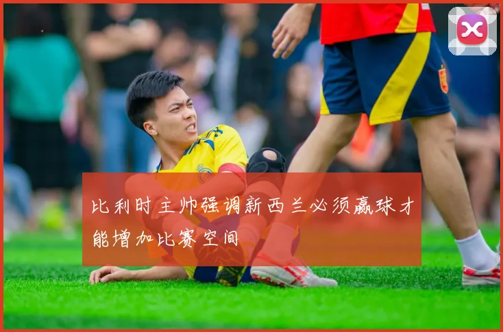 比利时主帅强调新西兰必须赢球才能增加比赛空间
